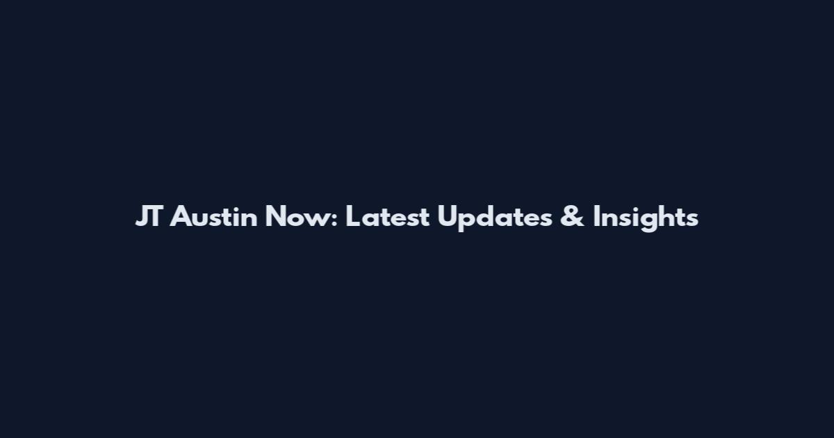 JT Austin Now: Latest Updates & Insights