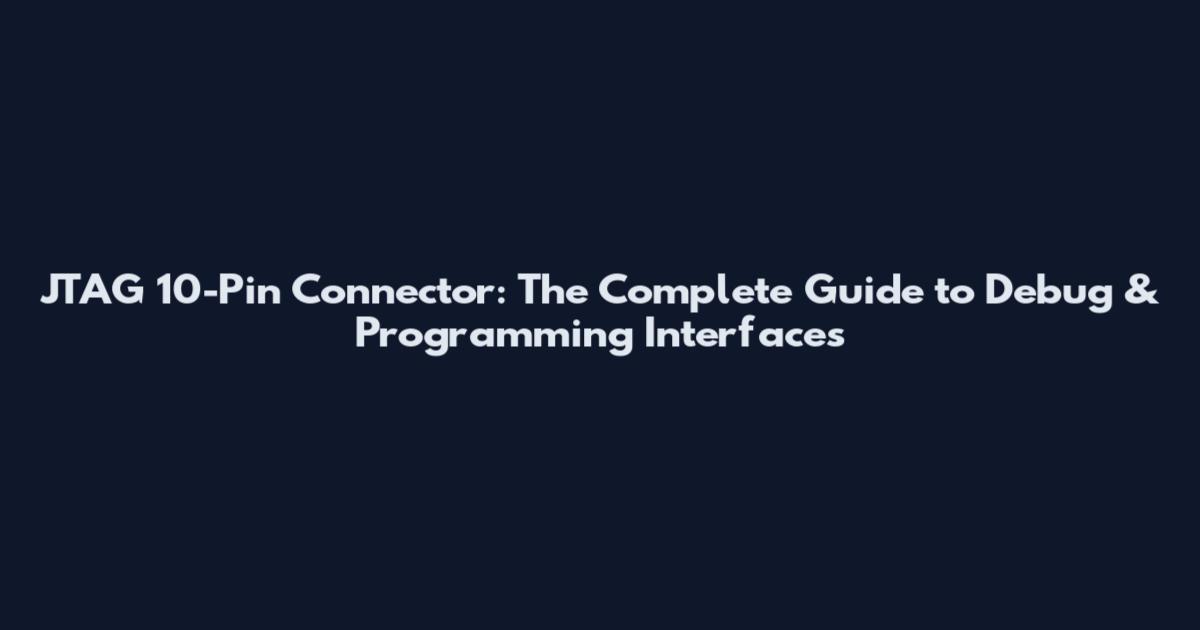 JTAG 10-Pin Connector: The Complete Guide to Debug & Programming Interfaces