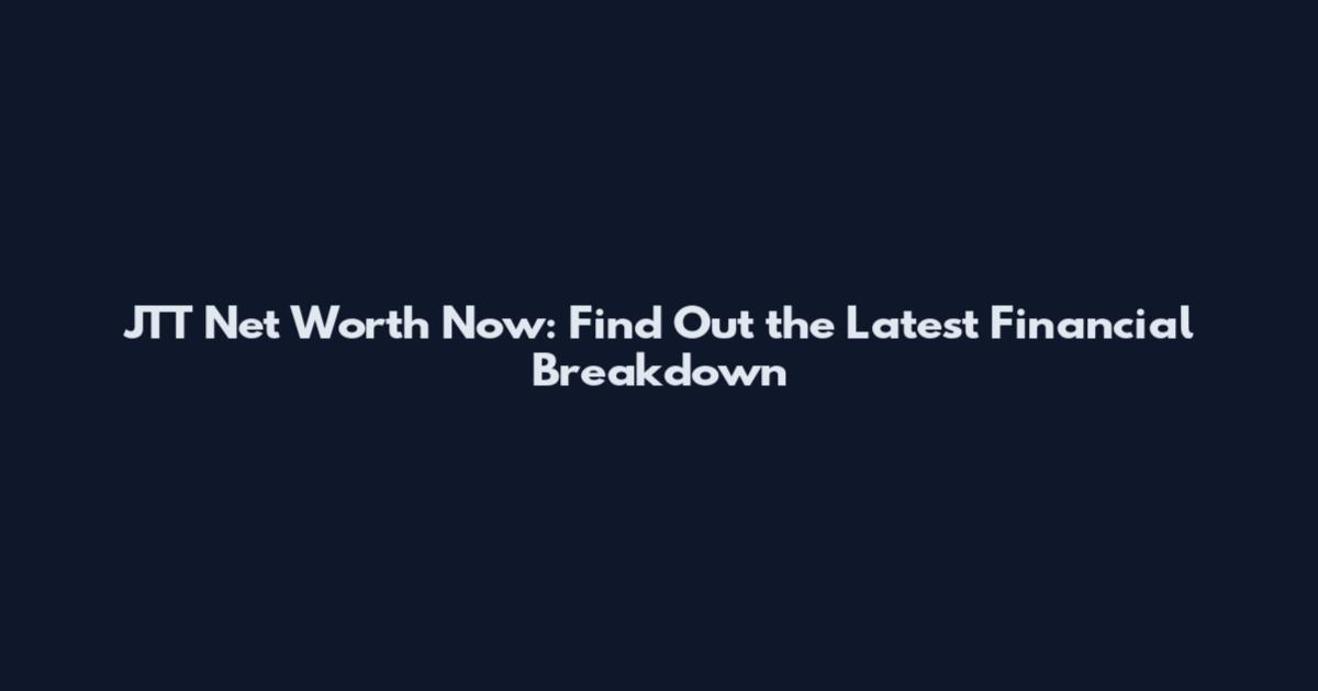 JTT Net Worth Now: Find Out the Latest Financial Breakdown