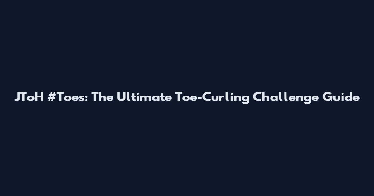 JToH #Toes: The Ultimate Toe-Curling Challenge Guide