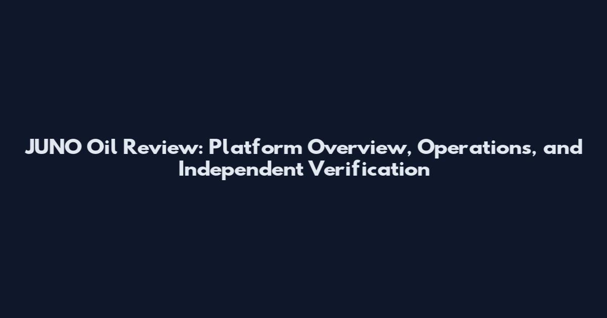 JUNO Oil Review: Platform Overview, Operations, and Independent Verification