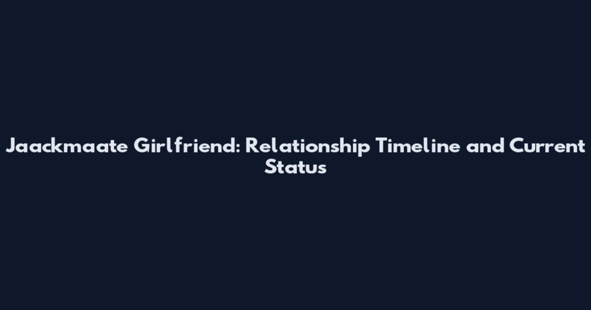 Jaackmaate Girlfriend: Relationship Timeline and Current Status