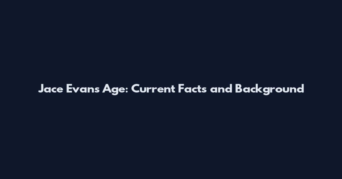 Jace Evans Age: Current Facts and Background