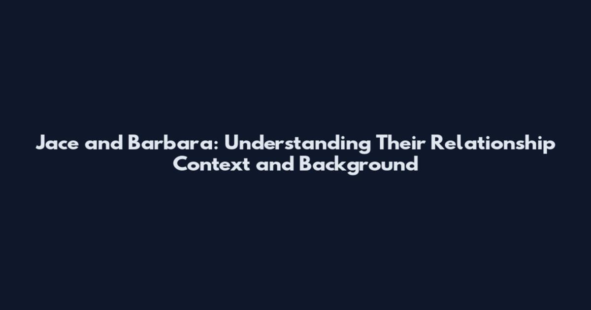 Jace and Barbara: Understanding Their Relationship Context and Background