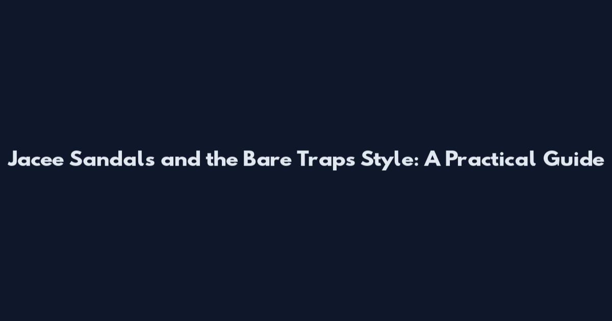 Jacee Sandals and the Bare Traps Style: A Practical Guide