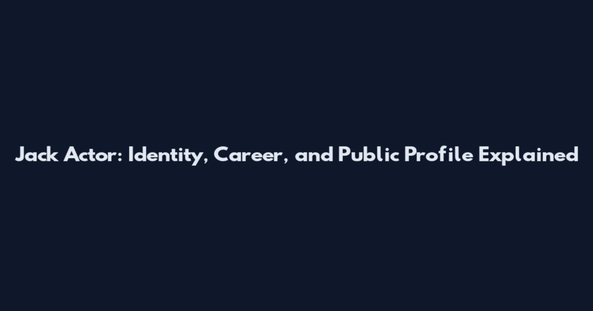 Jack Actor: Identity, Career, and Public Profile Explained