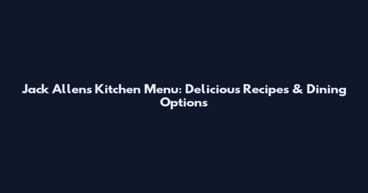 Jack Allen's Kitchen Menu: Delicious Recipes & Dining Options