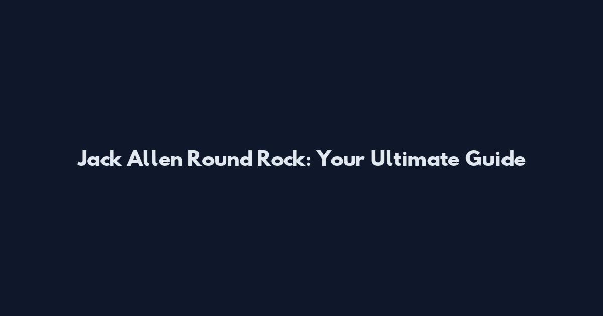 Jack Allen Round Rock: Your Ultimate Guide