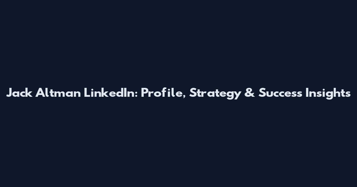 Jack Altman LinkedIn: Profile, Strategy & Success Insights