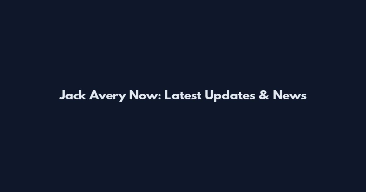 Jack Avery Now: Latest Updates & News