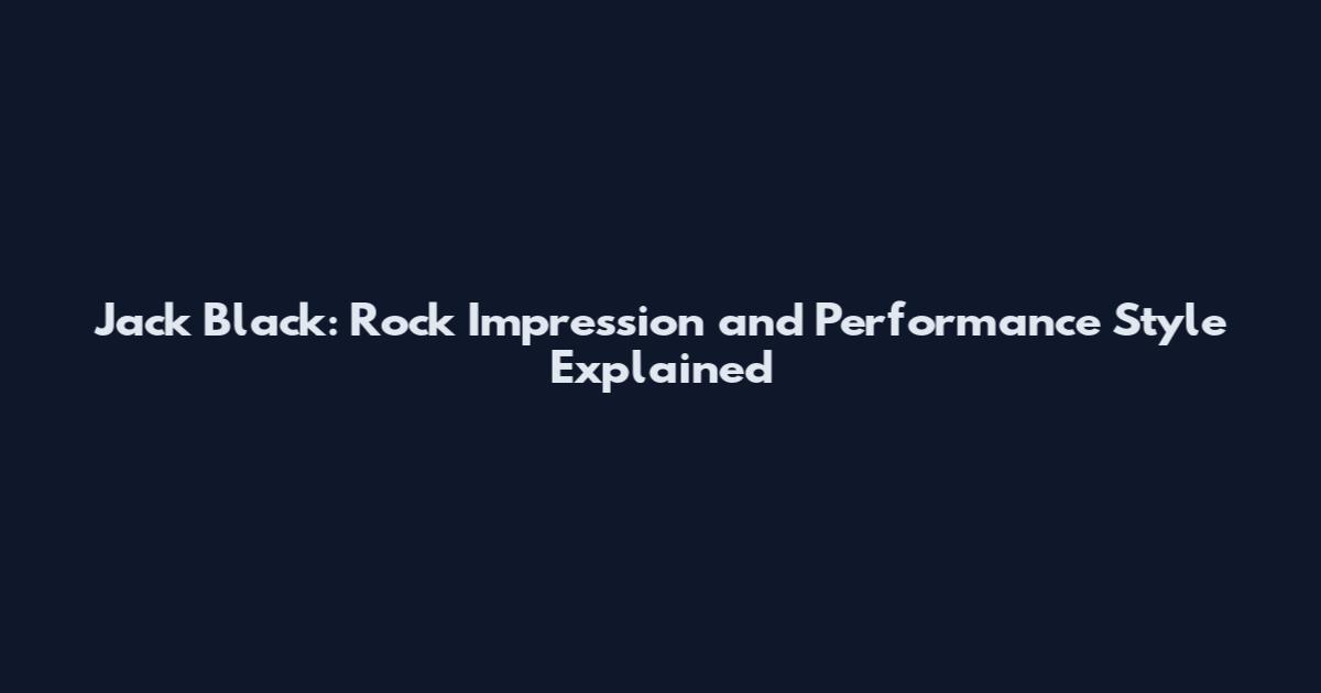 Jack Black: Rock Impression and Performance Style Explained