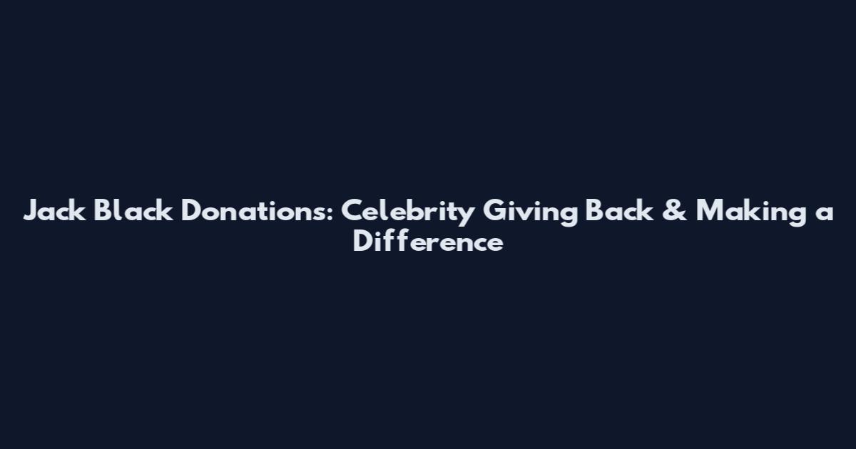 Jack Black Donations: Celebrity Giving Back & Making a Difference