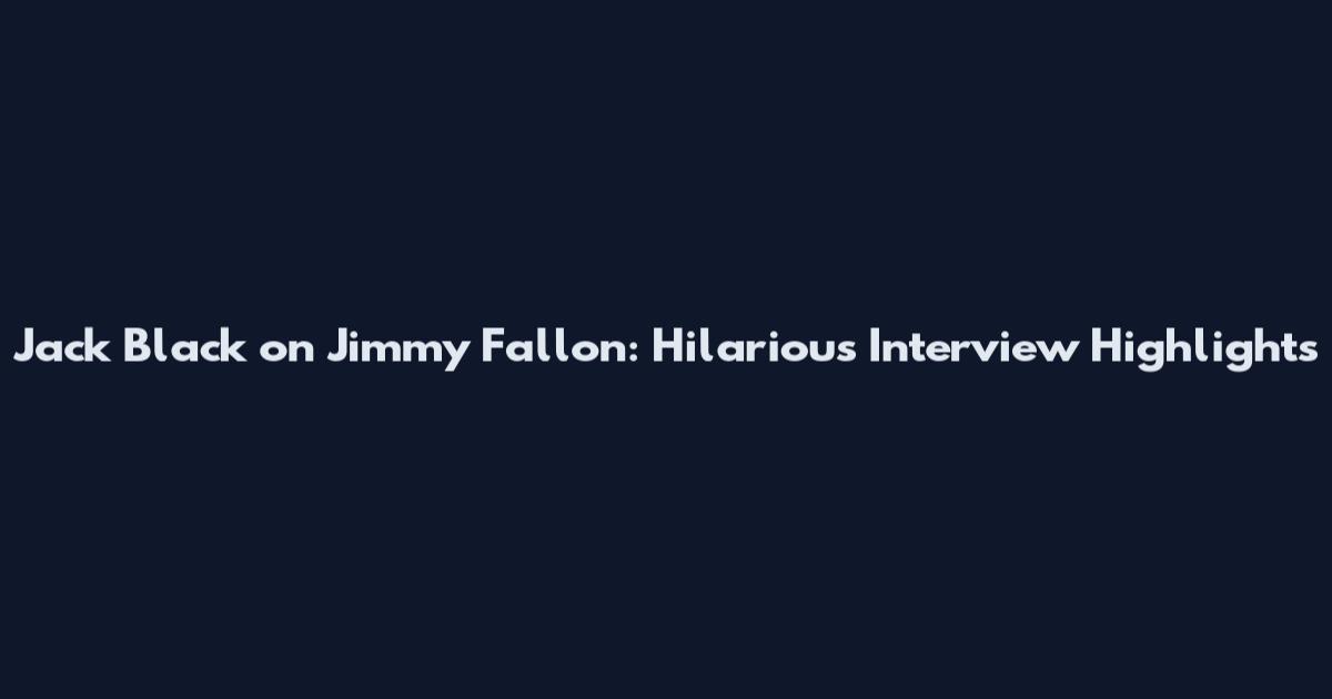 Jack Black on Jimmy Fallon: Hilarious Interview Highlights