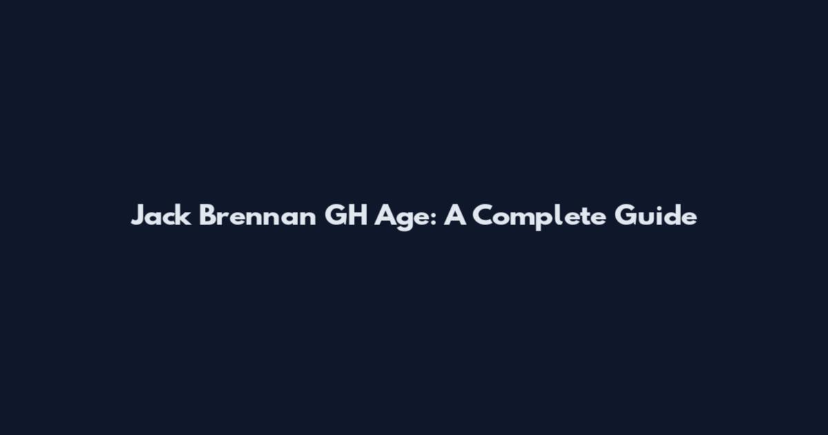 Jack Brennan GH Age: A Complete Guide