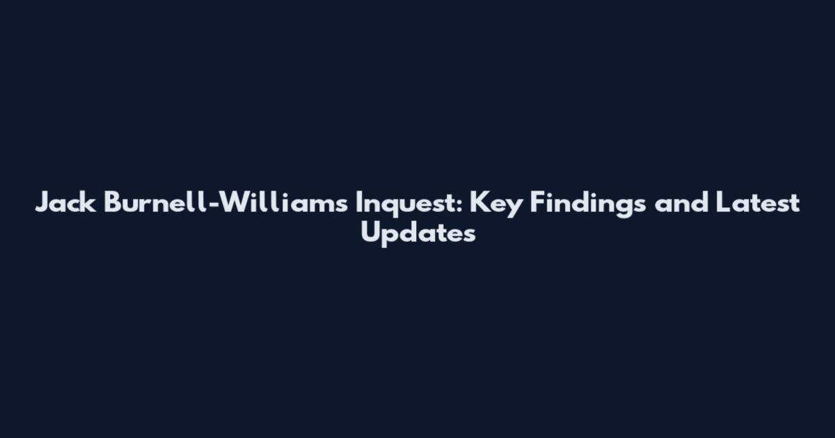 Jack Burnell-Williams Inquest: Key Findings and Latest Updates
