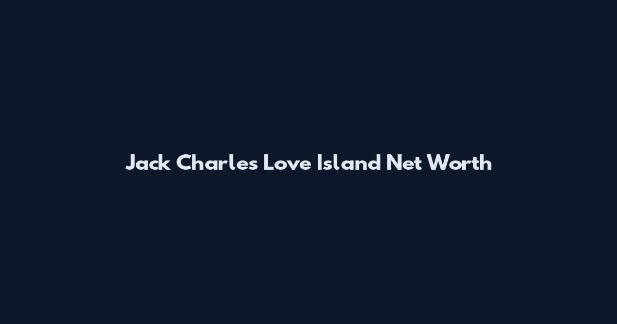 Jack Charles Love Island Net Worth