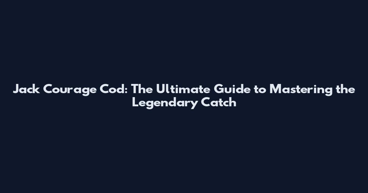 Jack Courage Cod: The Ultimate Guide to Mastering the Legendary Catch