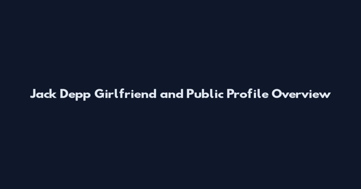Jack Depp Girlfriend and Public Profile Overview