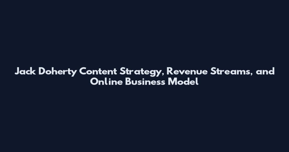 Jack Doherty Content Strategy, Revenue Streams, and Online Business Model