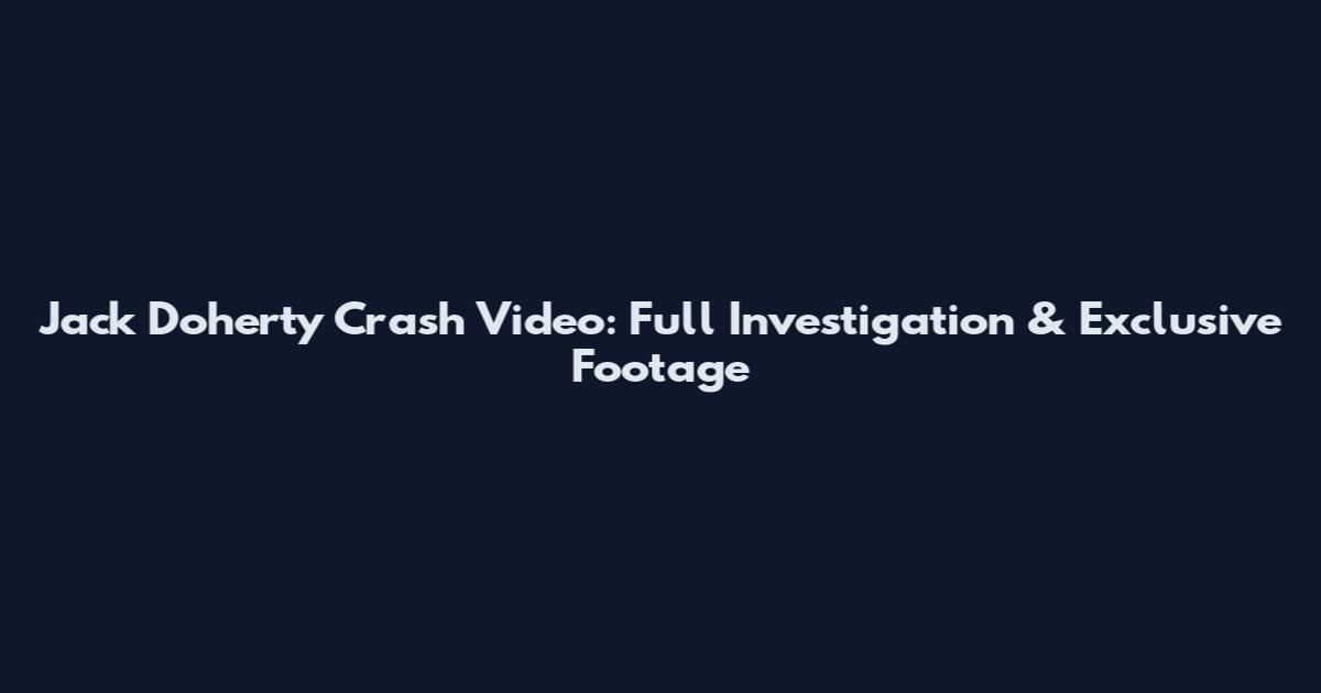 Jack Doherty Crash Video: Full Investigation & Exclusive Footage