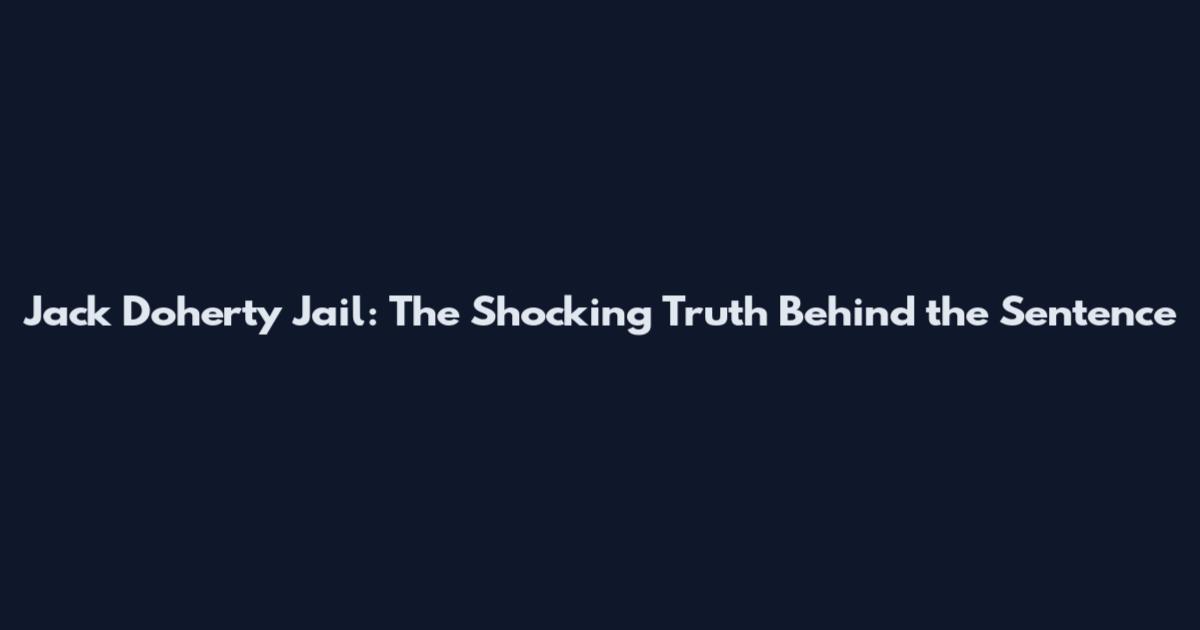 Jack Doherty Jail: The Shocking Truth Behind the Sentence