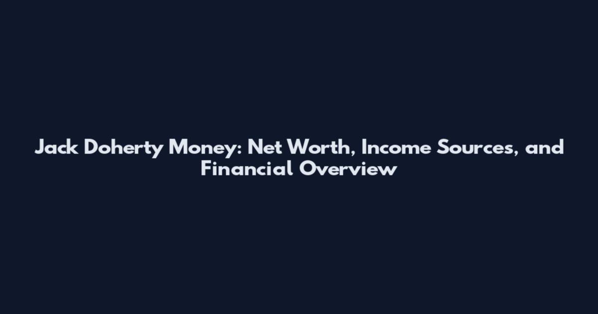 Jack Doherty Money: Net Worth, Income Sources, and Financial Overview