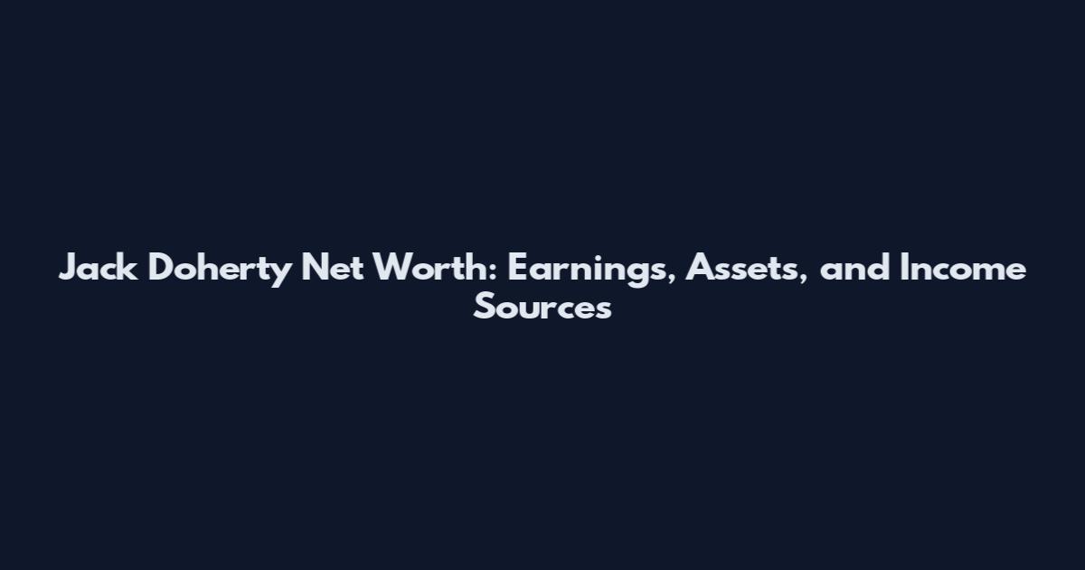 Jack Doherty Net Worth: Earnings, Assets, and Income Sources