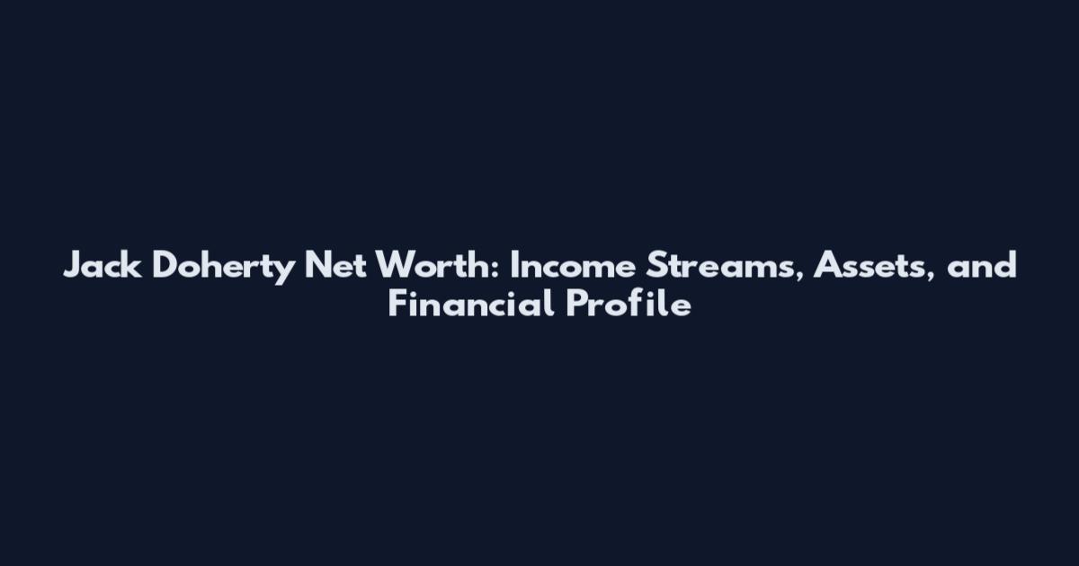 Jack Doherty Net Worth: Income Streams, Assets, and Financial Profile