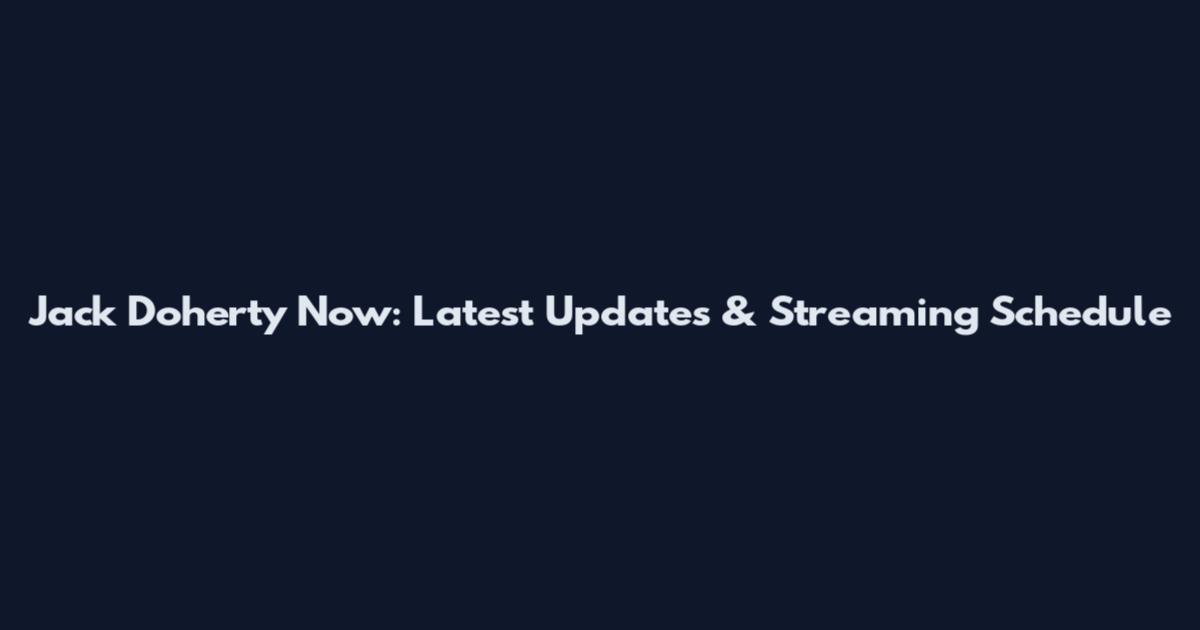 Jack Doherty Now: Latest Updates & Streaming Schedule