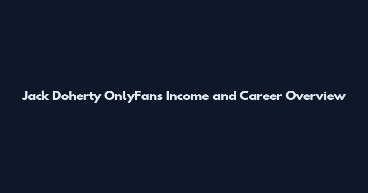 Jack Doherty OnlyFans Income and Career Overview