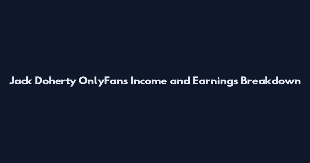 Jack Doherty OnlyFans Income and Earnings Breakdown