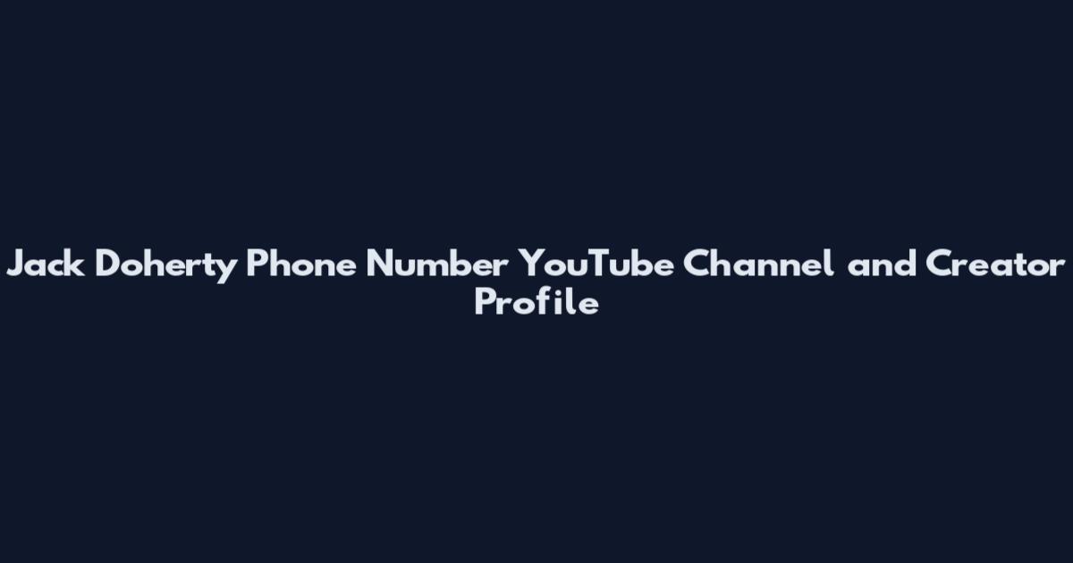 Jack Doherty Phone Number YouTube Channel and Creator Profile