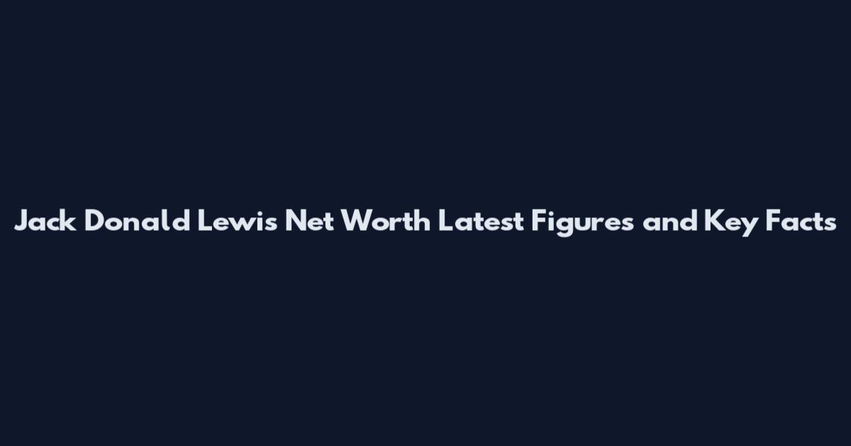 Jack Donald Lewis Net Worth Latest Figures and Key Facts