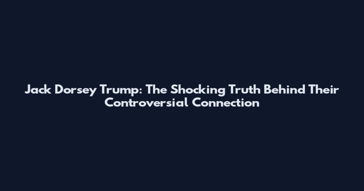 Jack Dorsey Trump: The Shocking Truth Behind Their Controversial Connection
