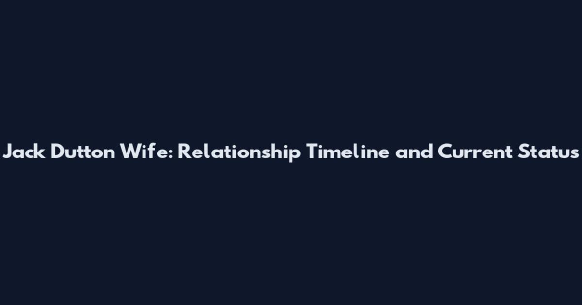 Jack Dutton Wife: Relationship Timeline and Current Status