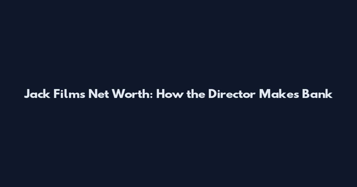 Jack Films Net Worth: How the Director Makes Bank