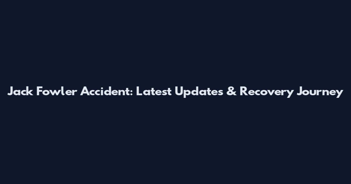 Jack Fowler Accident: Latest Updates & Recovery Journey