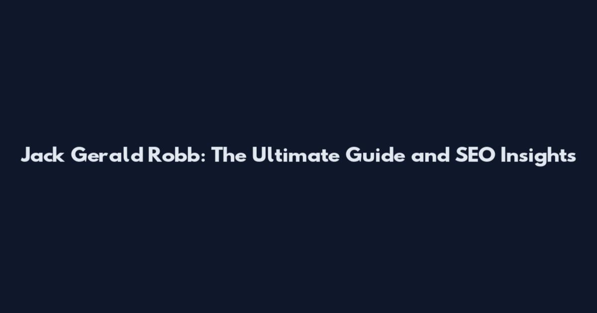 Jack Gerald Robb: The Ultimate Guide and SEO Insights