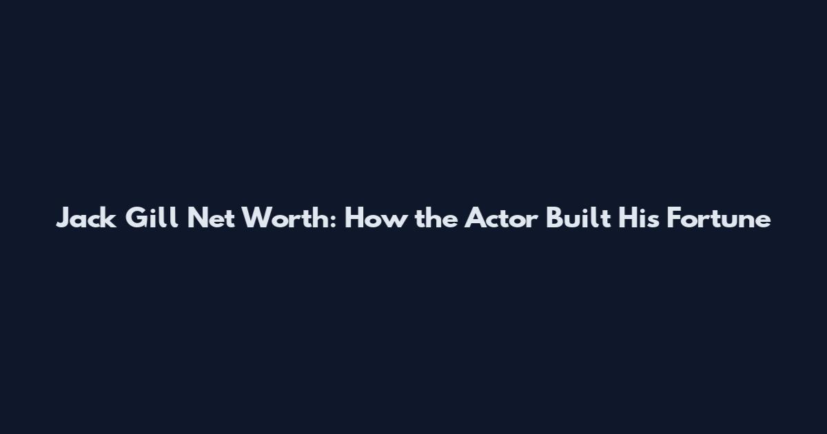 Jack Gill Net Worth: How the Actor Built His Fortune
