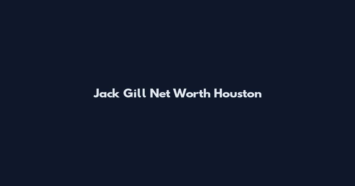 Jack Gill Net Worth Houston