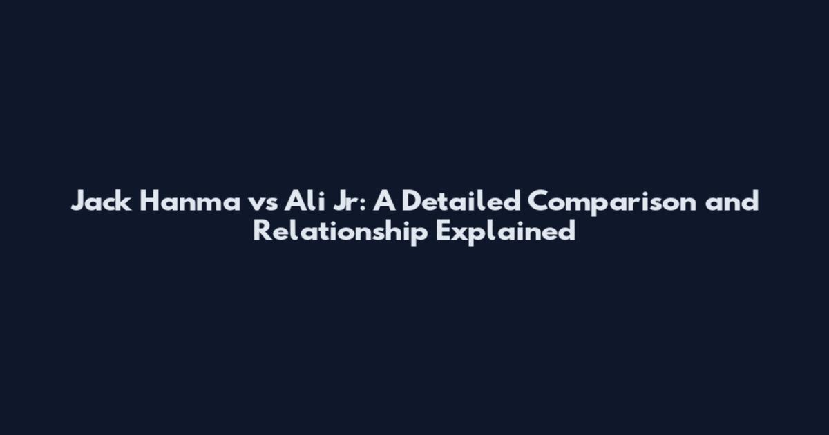 Jack Hanma vs Ali Jr: A Detailed Comparison and Relationship Explained