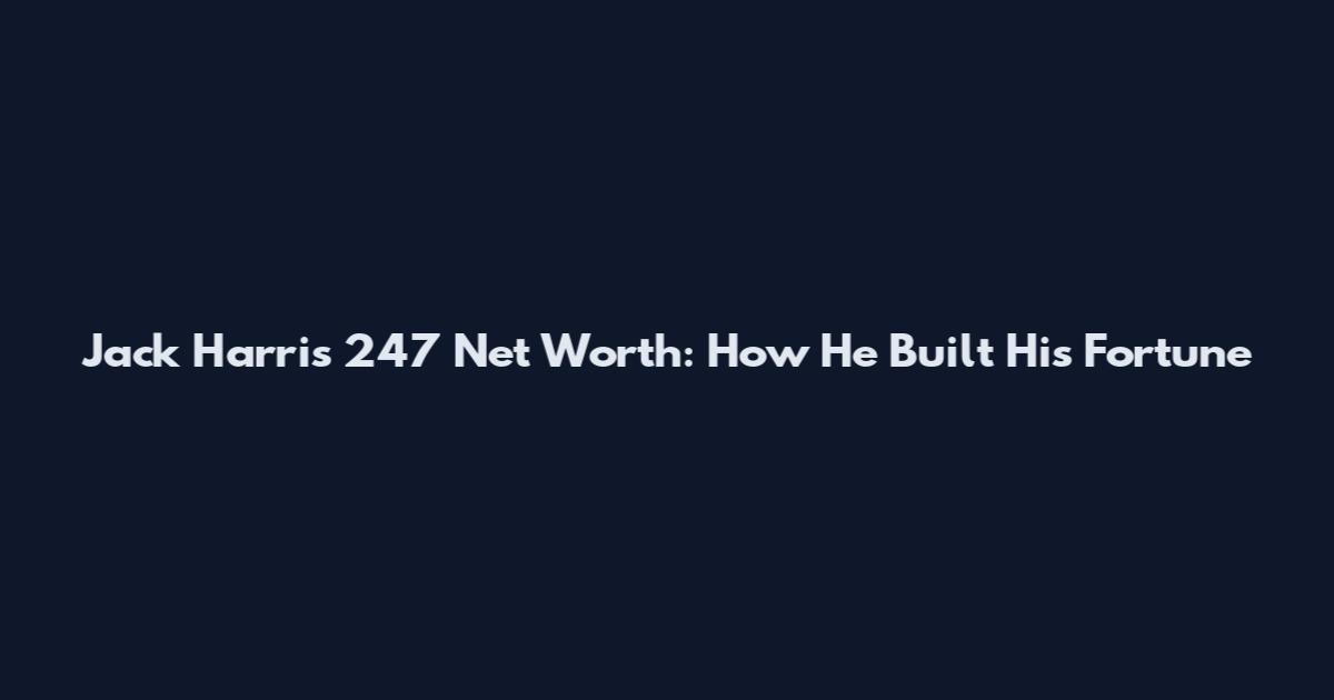 Jack Harris 247 Net Worth: How He Built His Fortune