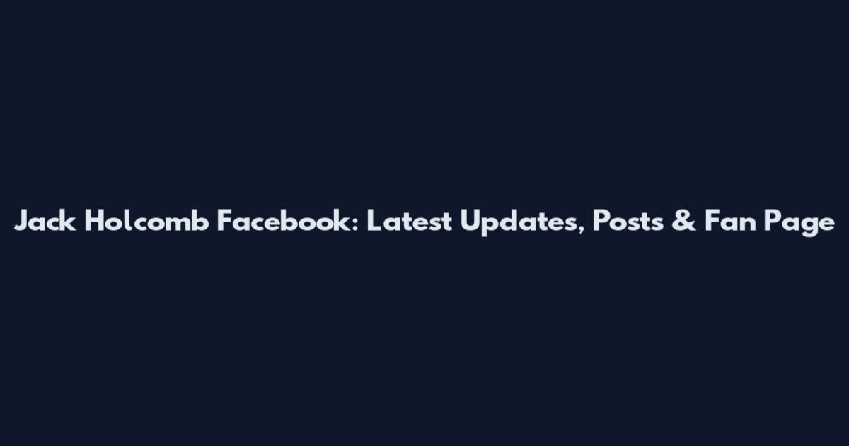 Jack Holcomb Facebook: Latest Updates, Posts & Fan Page