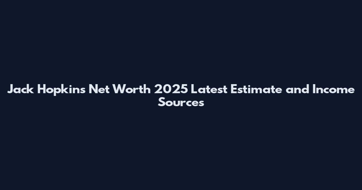 Jack Hopkins Net Worth 2025 Latest Estimate and Income Sources
