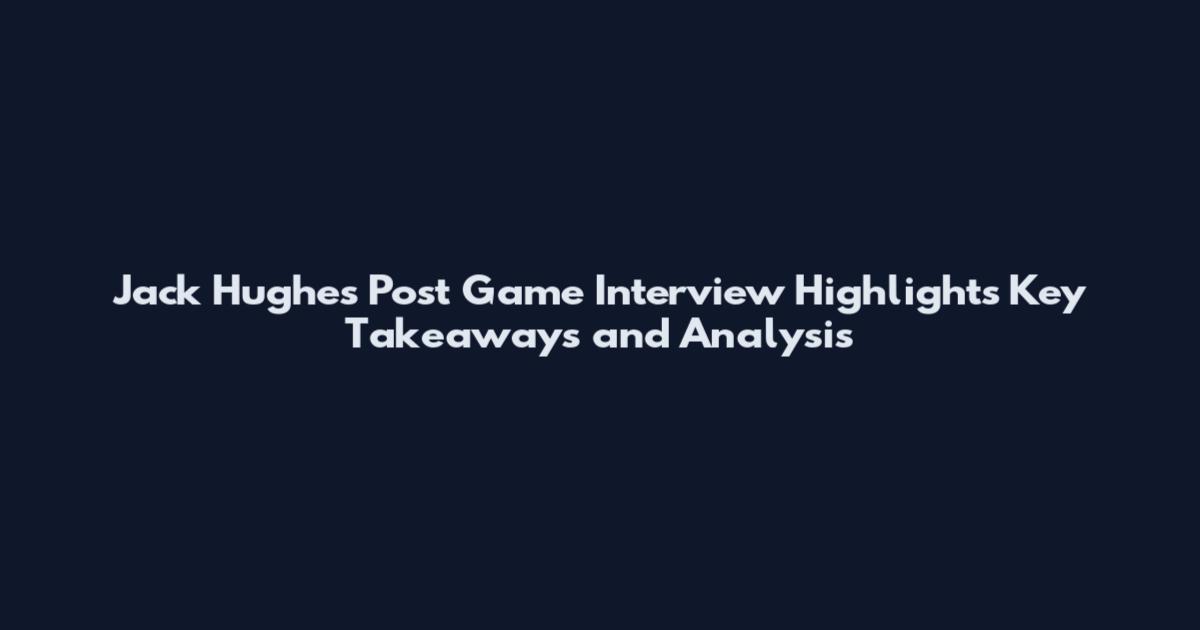 Jack Hughes Post Game Interview Highlights Key Takeaways and Analysis