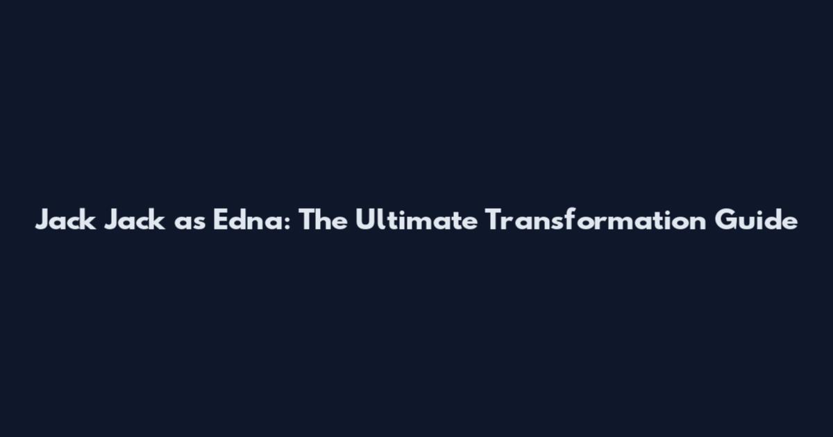Jack Jack as Edna: The Ultimate Transformation Guide