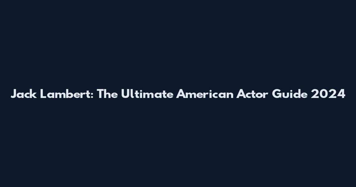 Jack Lambert: The Ultimate American Actor Guide 2024