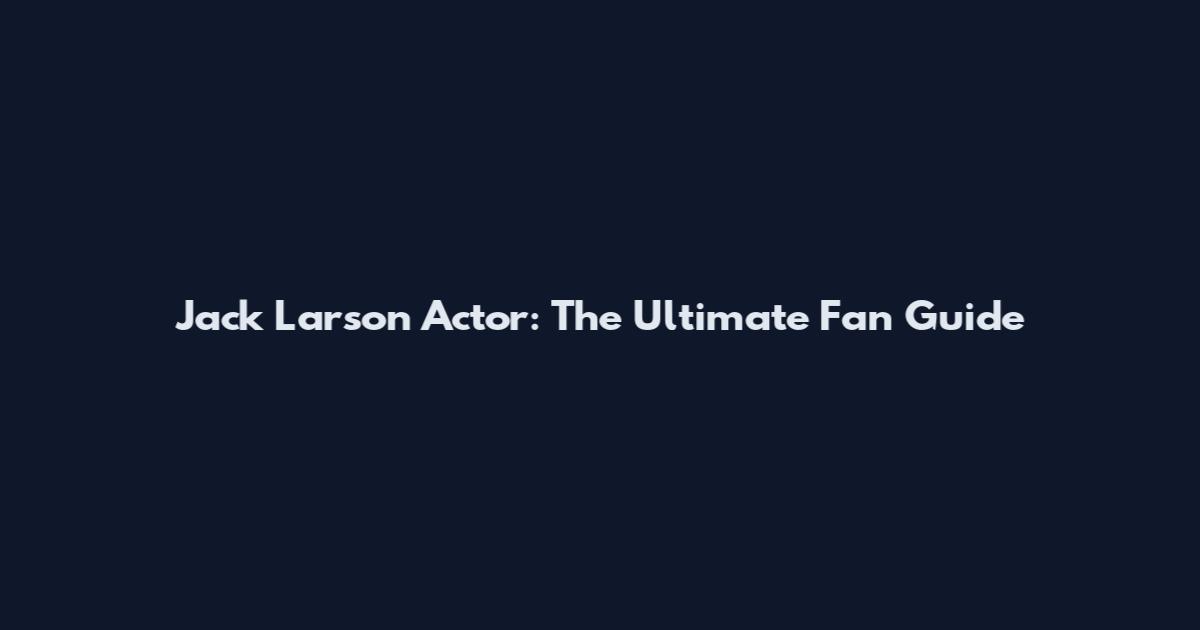 Jack Larson Actor: The Ultimate Fan Guide
