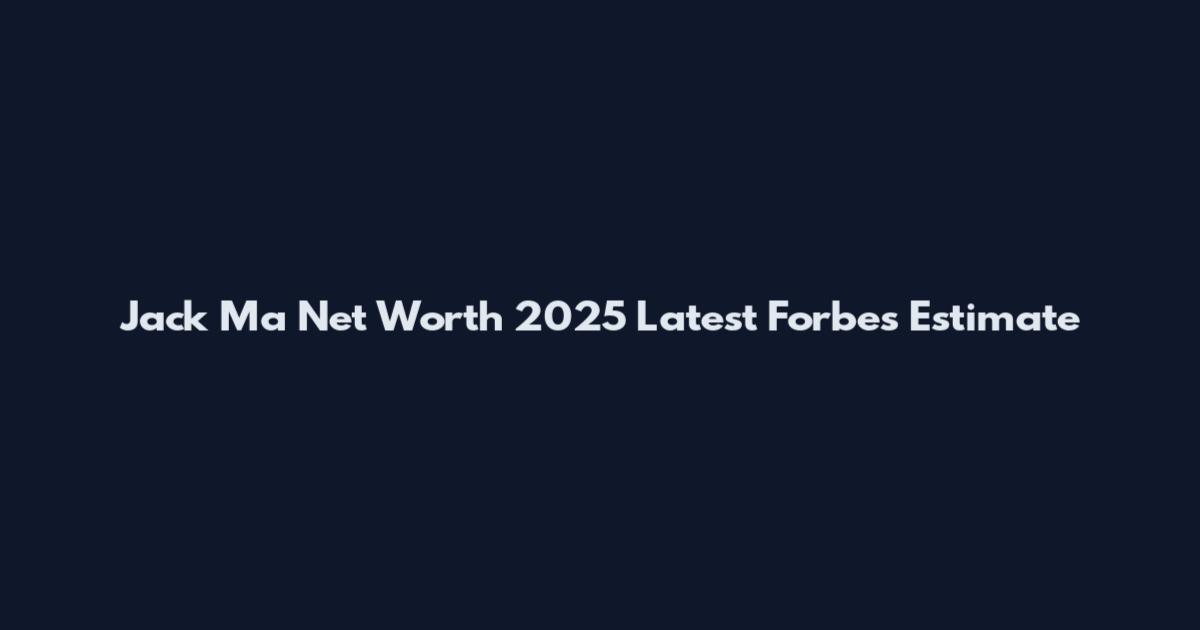 Jack Ma Net Worth 2025 Latest Forbes Estimate