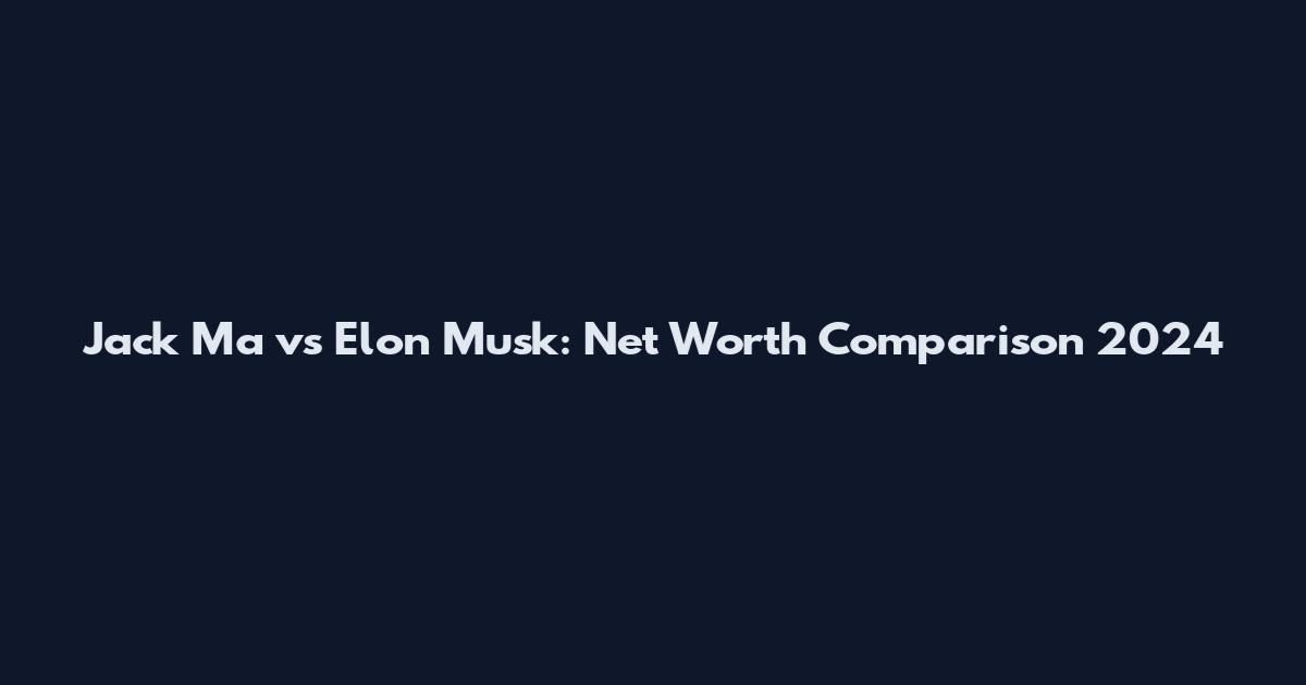 Jack Ma vs Elon Musk: Net Worth Comparison 2024